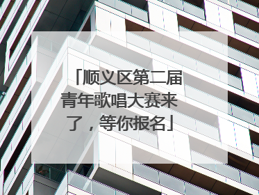 顺义区第二届青年歌唱大赛来了，等你报名