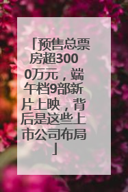 预售总票房超3000万元，端午档9部新片上映，背后是这些上市公司布局