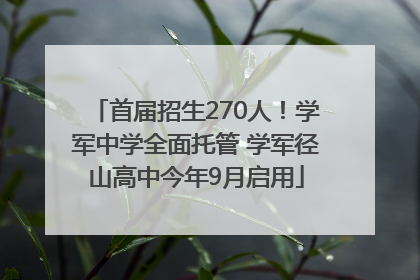 首届招生270人！学军中学全面托管 学军径山高中今年9月启用