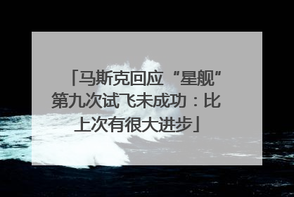 马斯克回应“星舰”第九次试飞未成功：比上次有很大进步