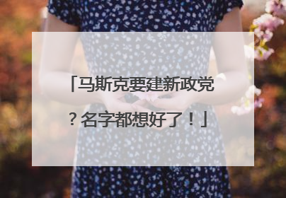 马斯克要建新政党？名字都想好了！