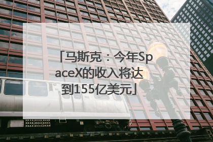 马斯克：今年SpaceX的收入将达到155亿美元