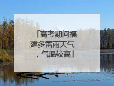 高考期间福建多雷雨天气，气温较高