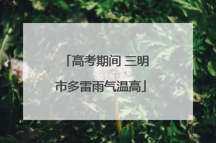 高考期间 三明市多雷雨气温高