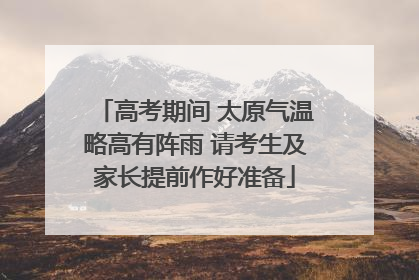 高考期间 太原气温略高有阵雨 请考生及家长提前作好准备