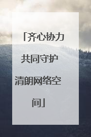 齐心协力 共同守护清朗网络空间
