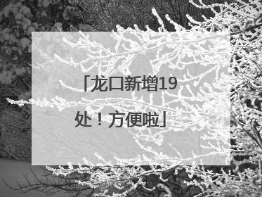 龙口新增19处！方便啦
