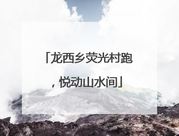 龙西乡荧光村跑，悦动山水间
