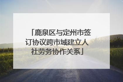 鹿泉区与定州市签订协议跨市域建立人社劳务协作关系