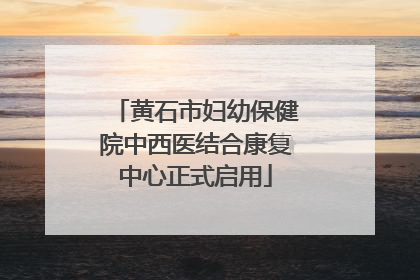 黄石市妇幼保健院中西医结合康复中心正式启用