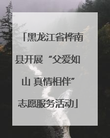 黑龙江省桦南县开展“父爱如山 真情相伴”志愿服务活动