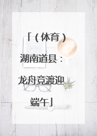 （体育）湖南道县：龙舟竞渡迎端午