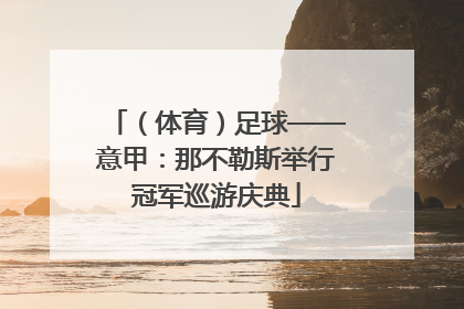 （体育）足球——意甲：那不勒斯举行冠军巡游庆典
