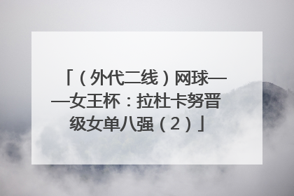 （外代二线）网球——女王杯：拉杜卡努晋级女单八强（2）