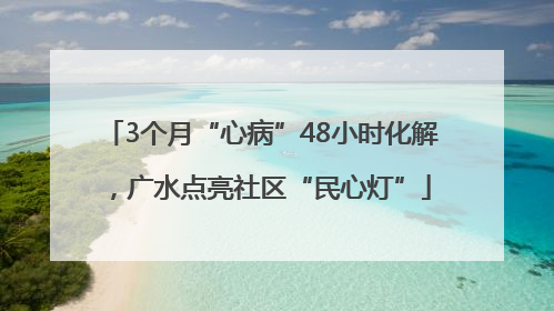 3个月“心病”48小时化解，广水点亮社区“民心灯”
