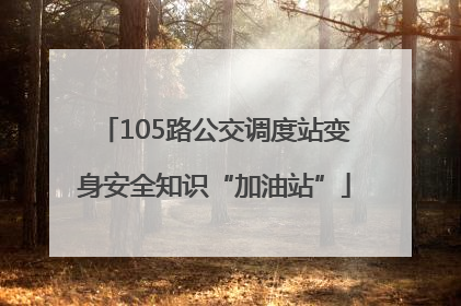 105路公交调度站变身安全知识“加油站”