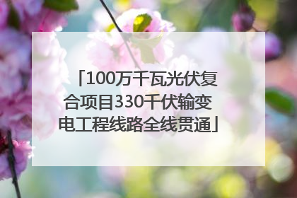 100万千瓦光伏复合项目330千伏输变电工程线路全线贯通