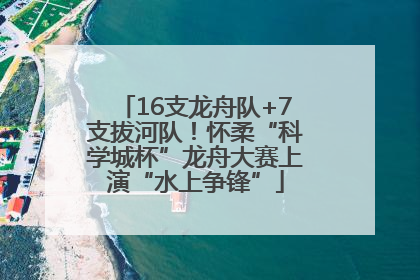 16支龙舟队+7支拔河队！怀柔“科学城杯”龙舟大赛上演“水上争锋”