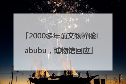 2000多年前文物撞脸Labubu，博物馆回应