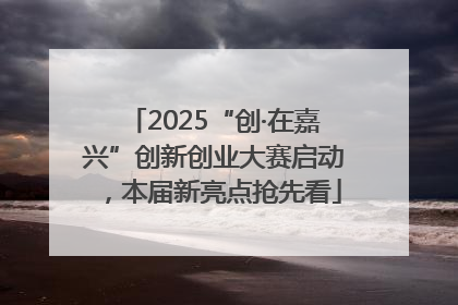 2025“创·在嘉兴”创新创业大赛启动，本届新亮点抢先看
