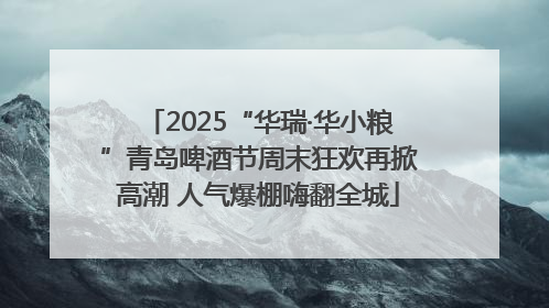 2025“华瑞·华小粮”青岛啤酒节周末狂欢再掀高潮 人气爆棚嗨翻全城