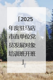 2025年度驻马店市直单位党员发展对象培训班开班