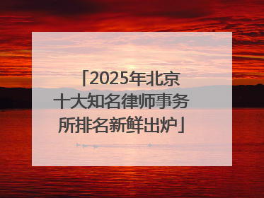 2025年北京十大知名律师事务所排名新鲜出炉