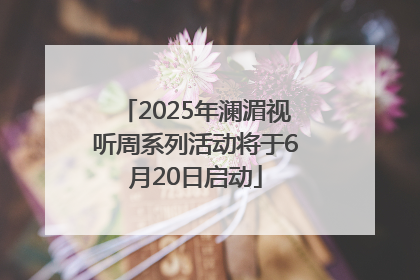 2025年澜湄视听周系列活动将于6月20日启动
