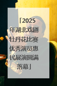 2025年湖北戏剧牡丹花比赛优秀演员惠民展演圆满落幕