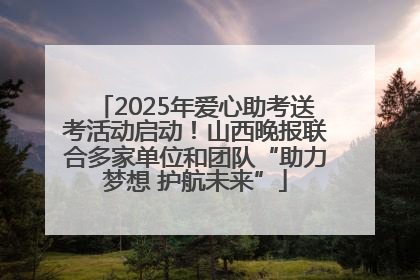2025年爱心助考送考活动启动！山西晚报联合多家单位和团队“助力梦想 护航未来”