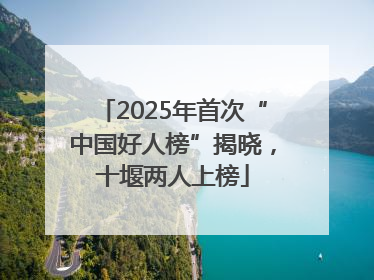 2025年首次“中国好人榜”揭晓，十堰两人上榜