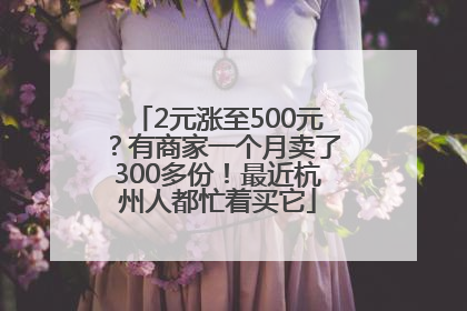 2元涨至500元？有商家一个月卖了300多份！最近杭州人都忙着买它