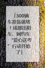 300辆车准备就绪！成都出租车、网约车“爱心送考”行动开始了
