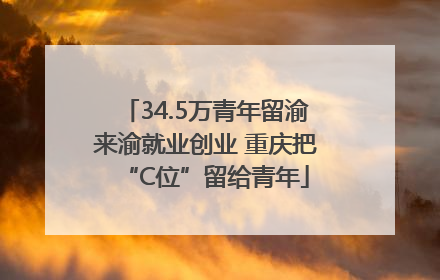 34.5万青年留渝来渝就业创业 重庆把“C位”留给青年