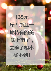 35元一斤！浙江一地特有的美味上市了，去晚了根本买不到