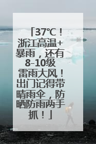 37℃！浙江高温+暴雨，还有8-10级雷雨大风！出门记得带晴雨伞，防晒防雨两手抓！