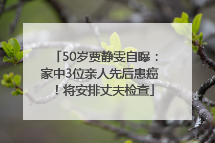 50岁贾静雯自曝：家中3位亲人先后患癌！将安排丈夫检查