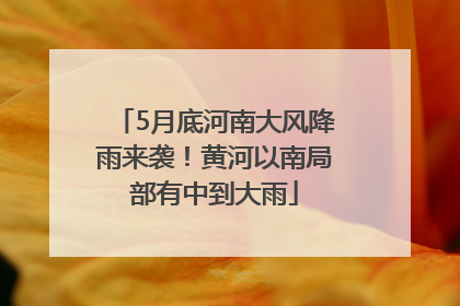 5月底河南大风降雨来袭！黄河以南局部有中到大雨