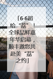 6·6超给“荔”！全球品鲜嘉年华启幕，顺丰邀您共赴美“荔”之约