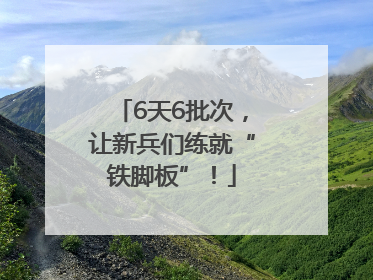6天6批次，让新兵们练就“铁脚板”！