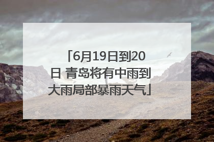 6月19日到20日 青岛将有中雨到大雨局部暴雨天气