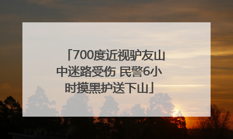 700度近视驴友山中迷路受伤 民警6小时摸黑护送下山