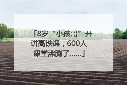8岁“小孩哥”开讲高铁课，600人课堂沸腾了……