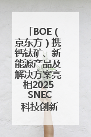 BOE（京东方）携钙钛矿、新能源产品及解决方案亮相2025 SNEC 科技创新赋能行业绿色发展