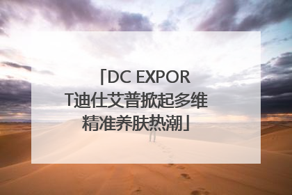 DC EXPORT迪仕艾普掀起多维精准养肤热潮