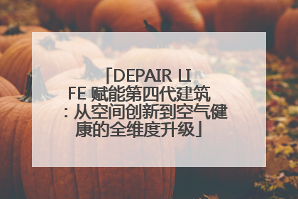 DEPAIR LIFE 赋能第四代建筑：从空间创新到空气健康的全维度升级