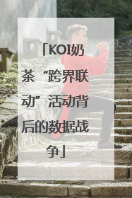 KOI奶茶“跨界联动”活动背后的数据战争