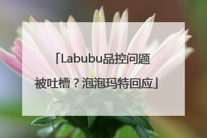 Labubu品控问题被吐槽？泡泡玛特回应