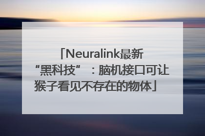 Neuralink最新“黑科技”：脑机接口可让猴子看见不存在的物体