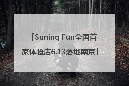 Suning Fun全国首家体验店6.13落地南京